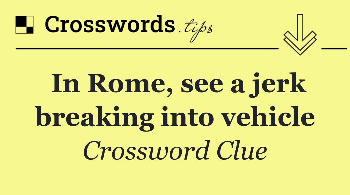 In Rome, see a jerk breaking into vehicle