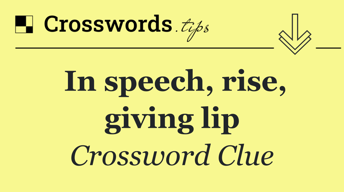 In speech, rise, giving lip