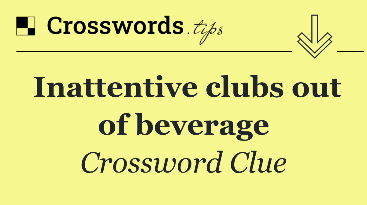 Inattentive clubs out of beverage