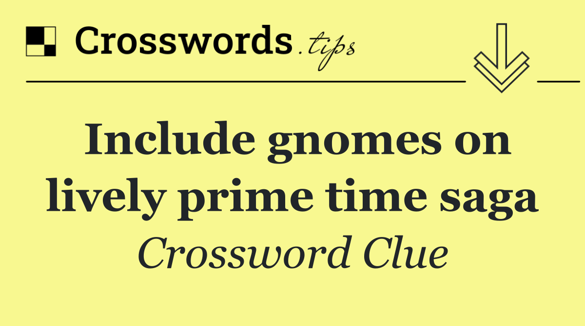 Include gnomes on lively prime time saga