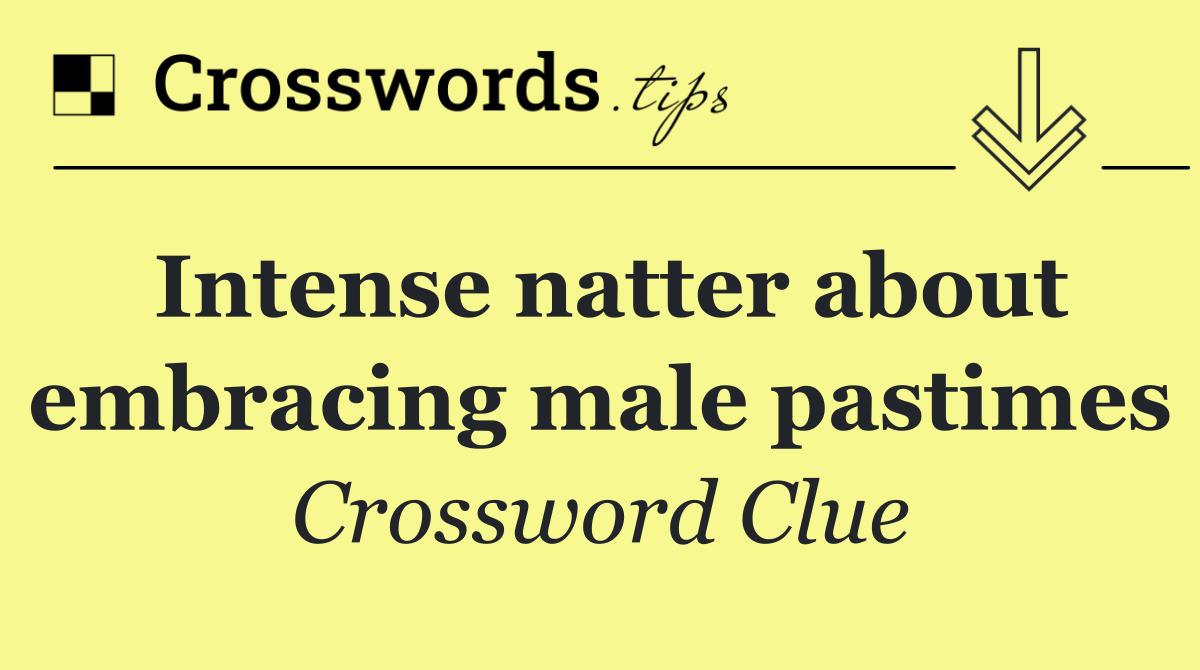 Intense natter about embracing male pastimes