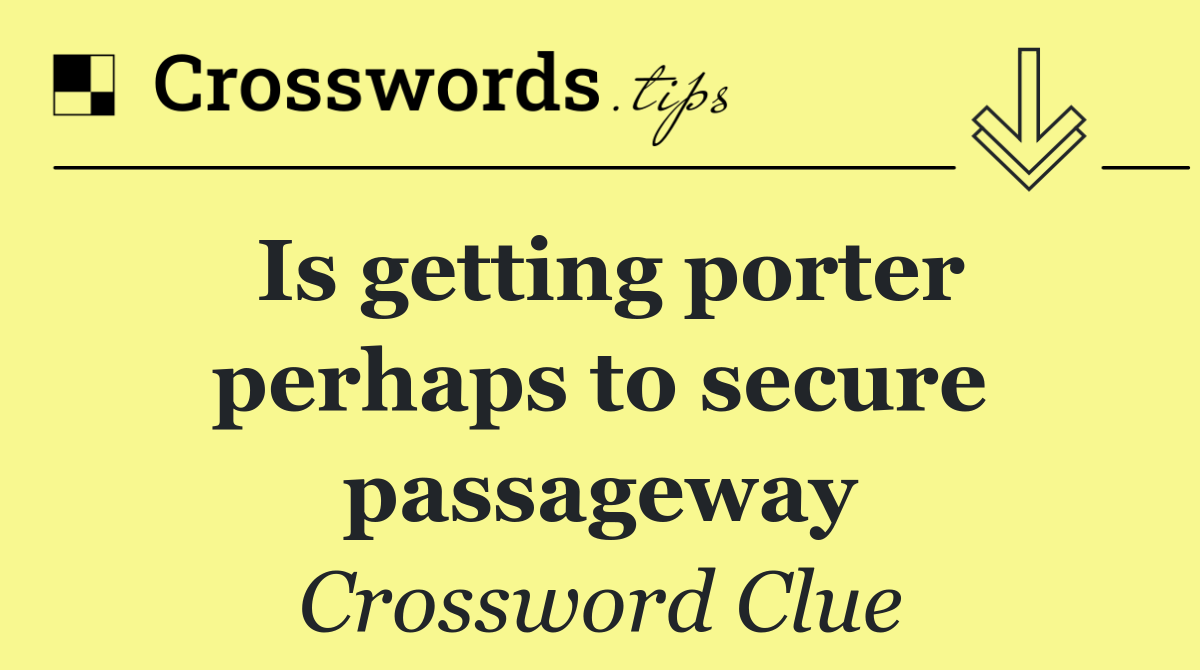 Is getting porter perhaps to secure passageway