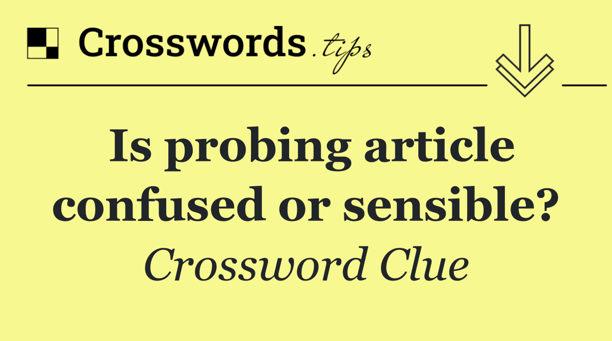 Is probing article confused or sensible?