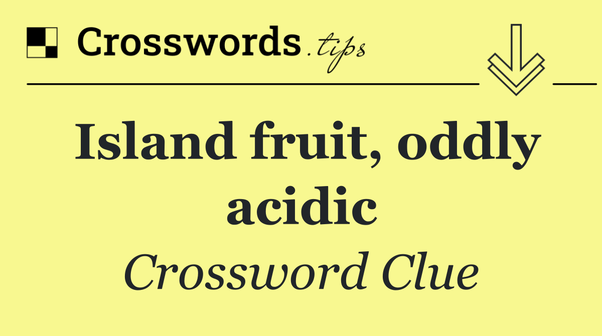 Island fruit, oddly acidic