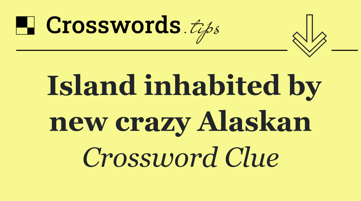 Island inhabited by new crazy Alaskan