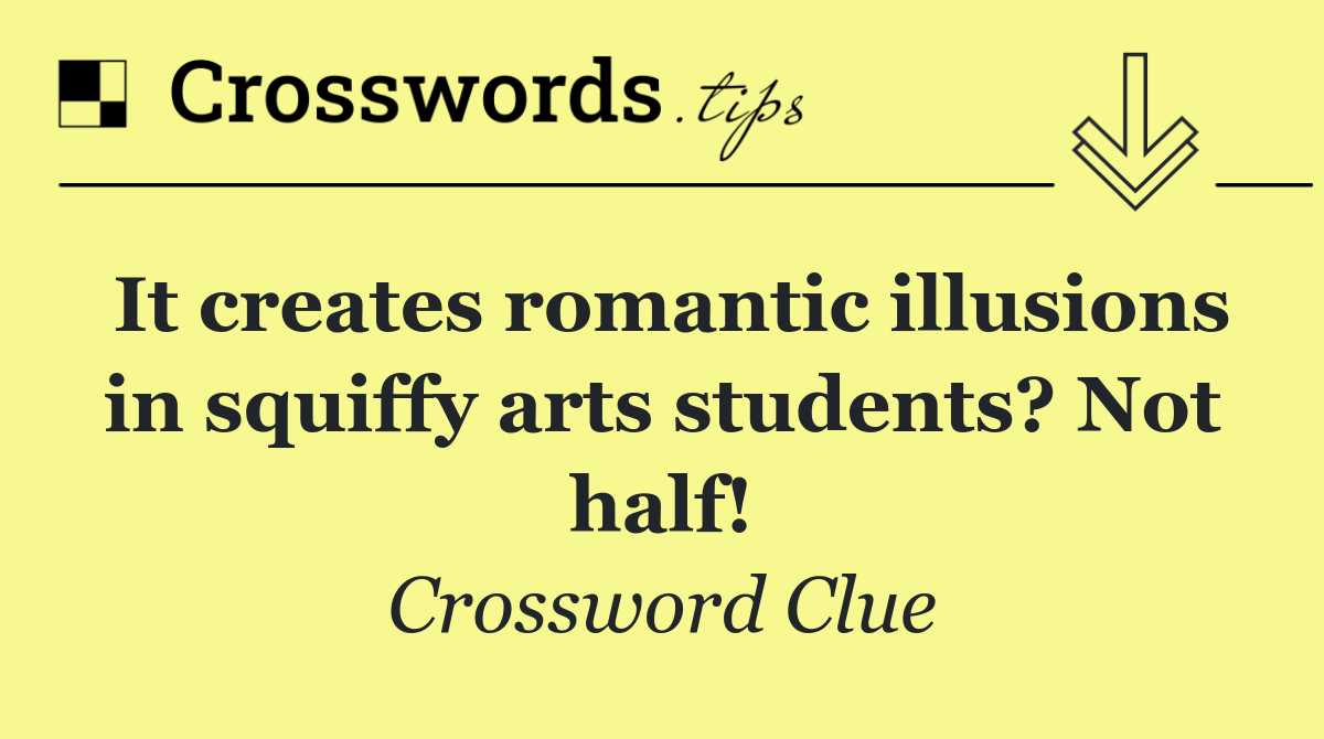 It creates romantic illusions in squiffy arts students? Not half!