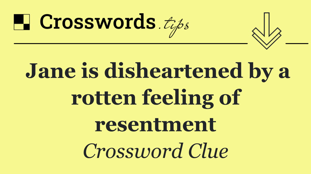 Jane is disheartened by a rotten feeling of resentment