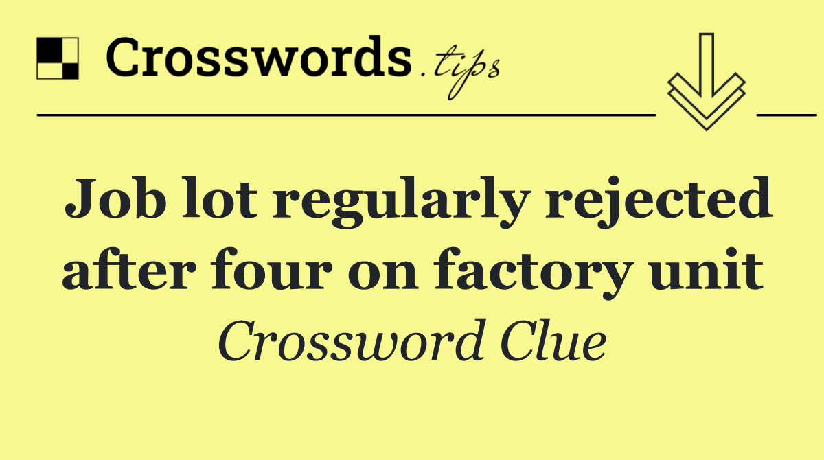 Job lot regularly rejected after four on factory unit
