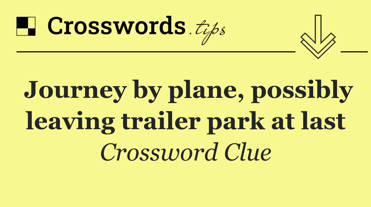 Journey by plane, possibly leaving trailer park at last