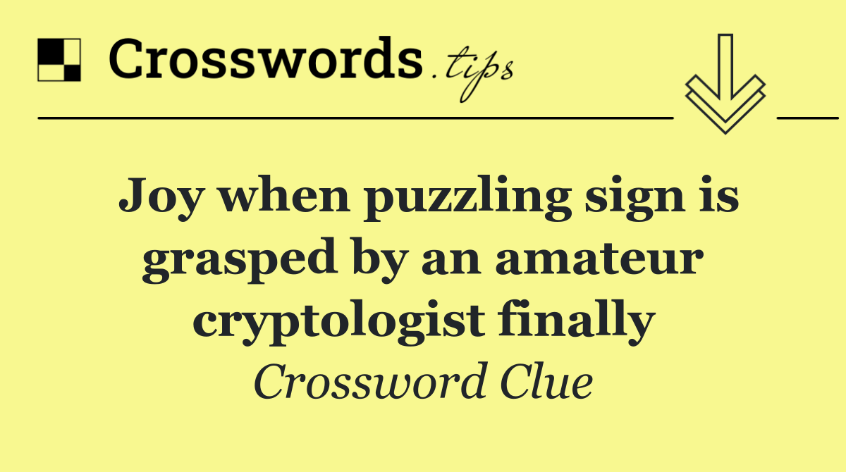 Joy when puzzling sign is grasped by an amateur cryptologist finally