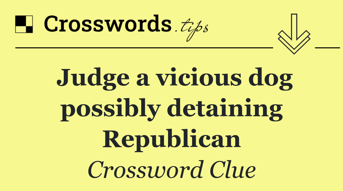 Judge a vicious dog possibly detaining Republican