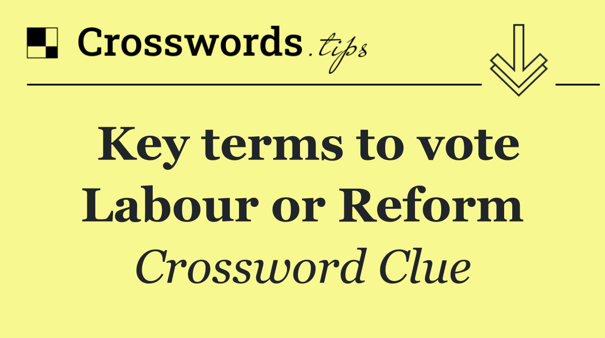 Key terms to vote Labour or Reform