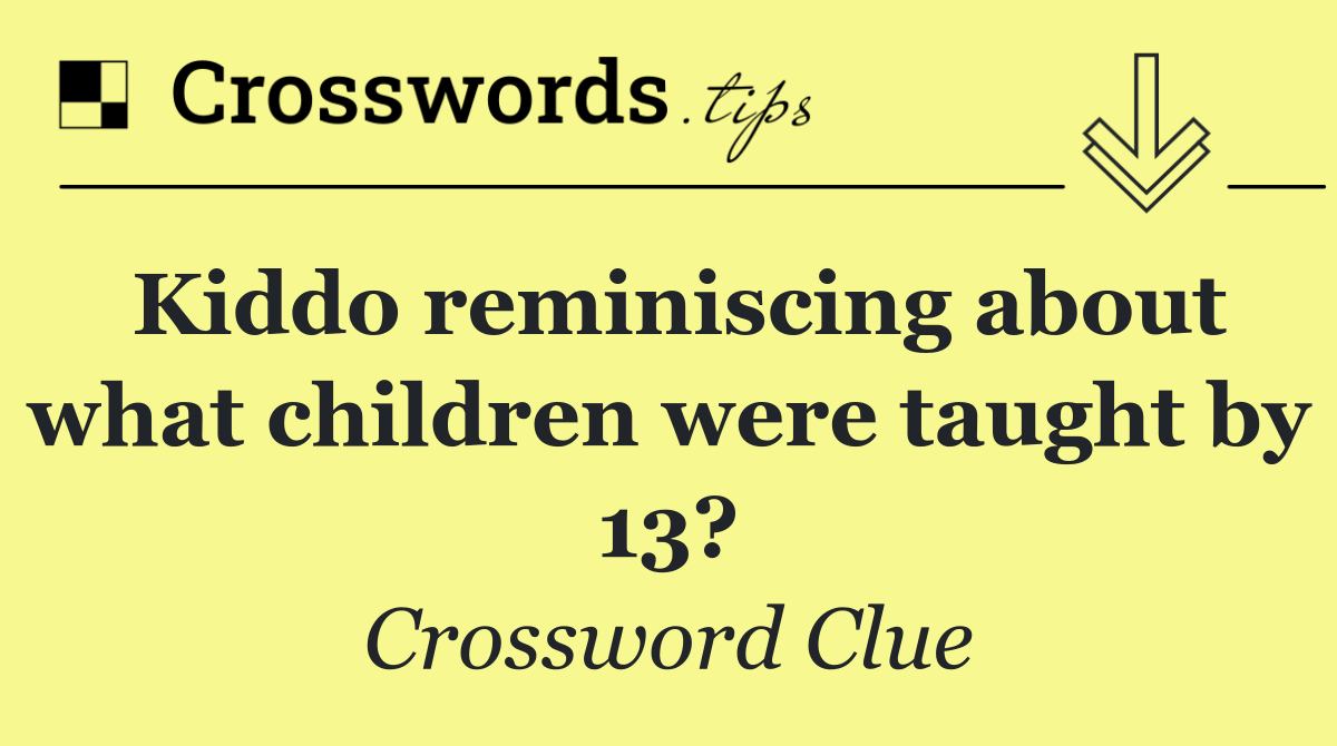 Kiddo reminiscing about what children were taught by 13?