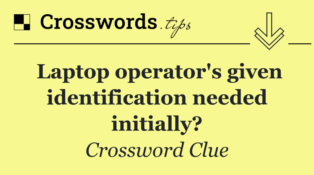 Laptop operator's given identification needed initially?