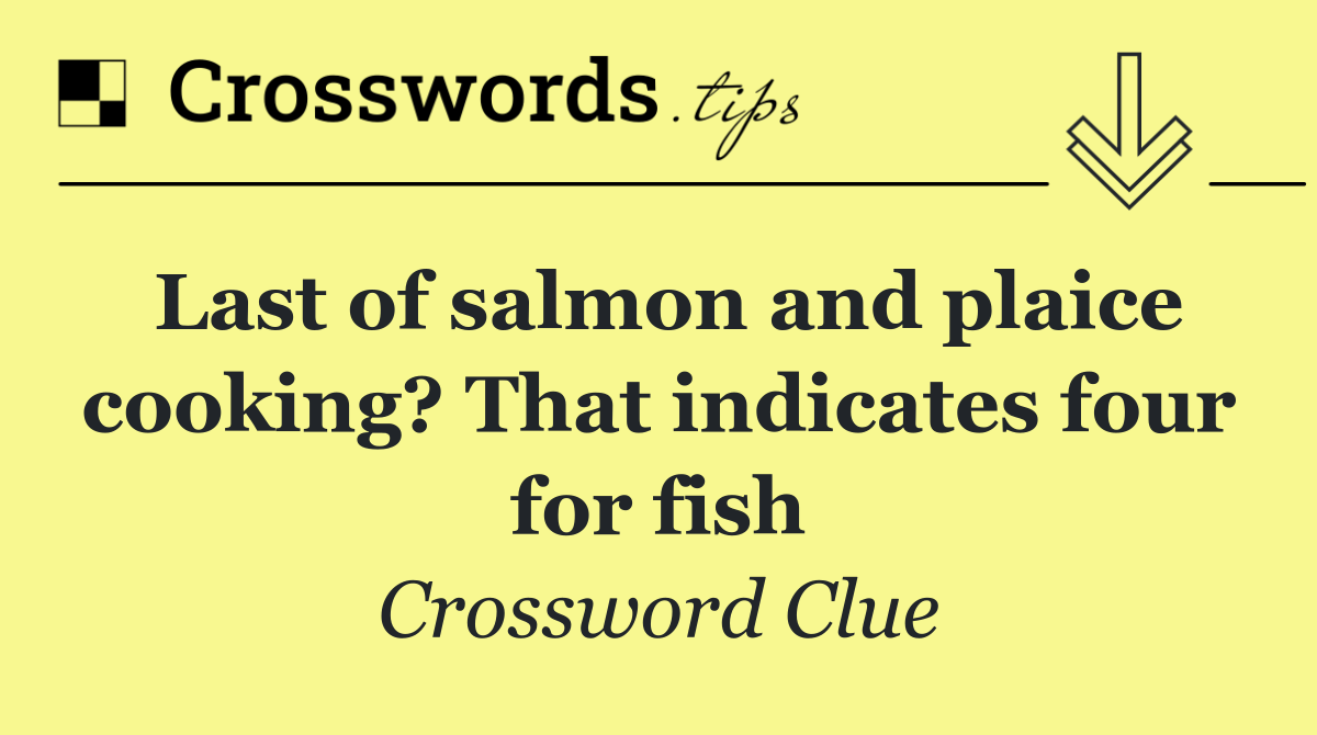 Last of salmon and plaice cooking? That indicates four for fish