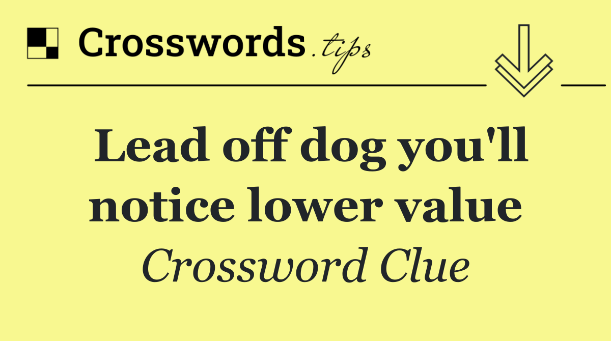 Lead off dog you'll notice lower value