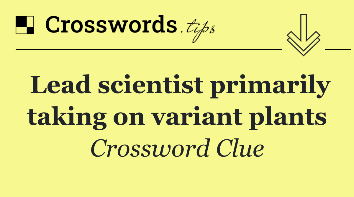 Lead scientist primarily taking on variant plants