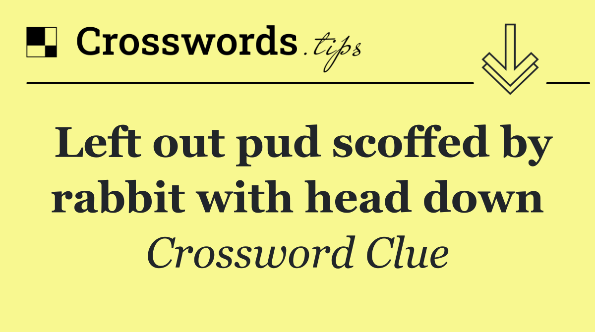 Left out pud scoffed by rabbit with head down