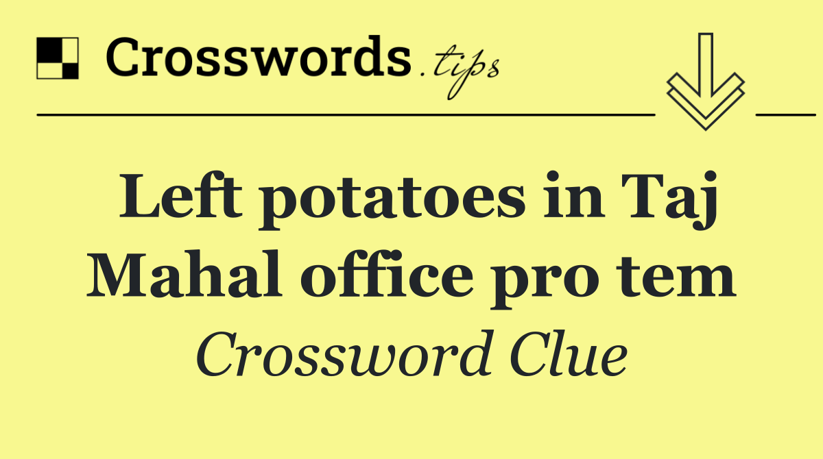 Left potatoes in Taj Mahal office pro tem