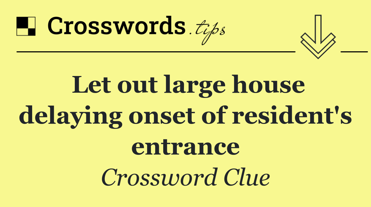 Let out large house delaying onset of resident's entrance