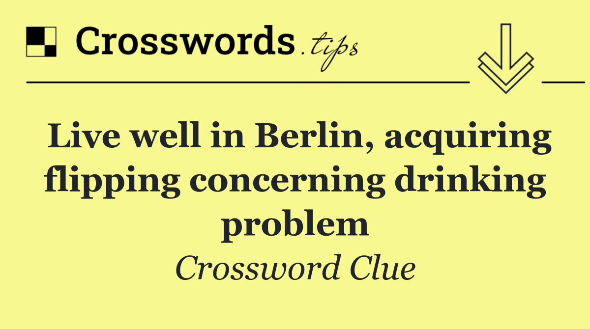 Live well in Berlin, acquiring flipping concerning drinking problem