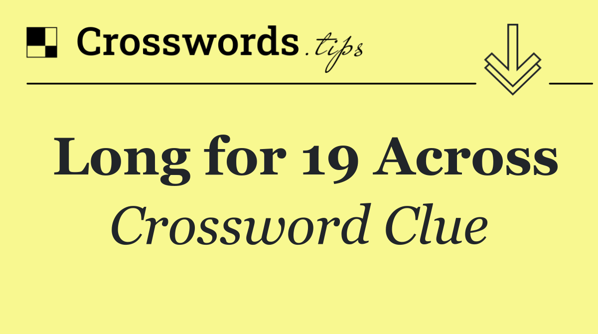 Long for 19 Across