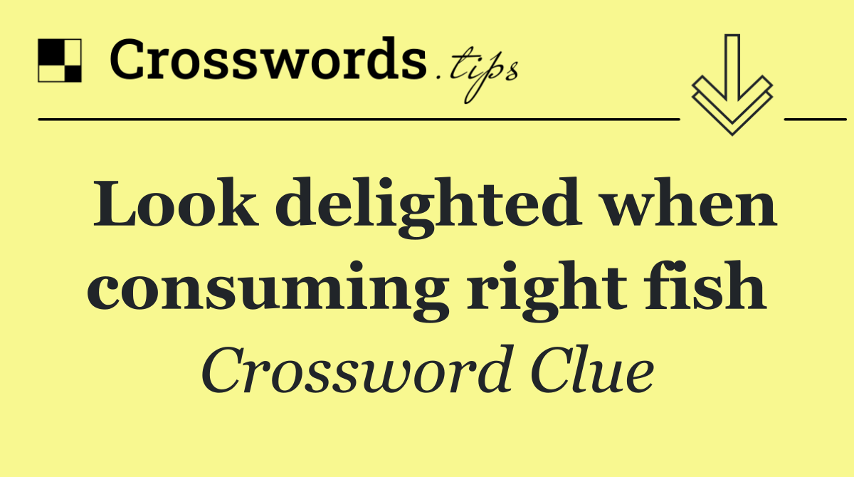 Look delighted when consuming right fish