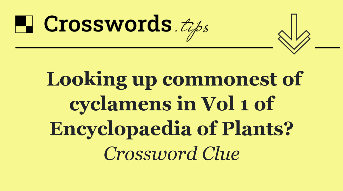 Looking up commonest of cyclamens in Vol 1 of Encyclopaedia of Plants?