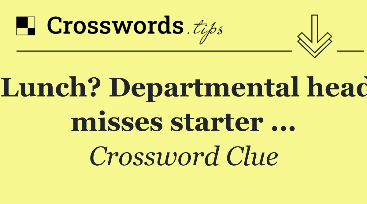 Lunch? Departmental head misses starter ...