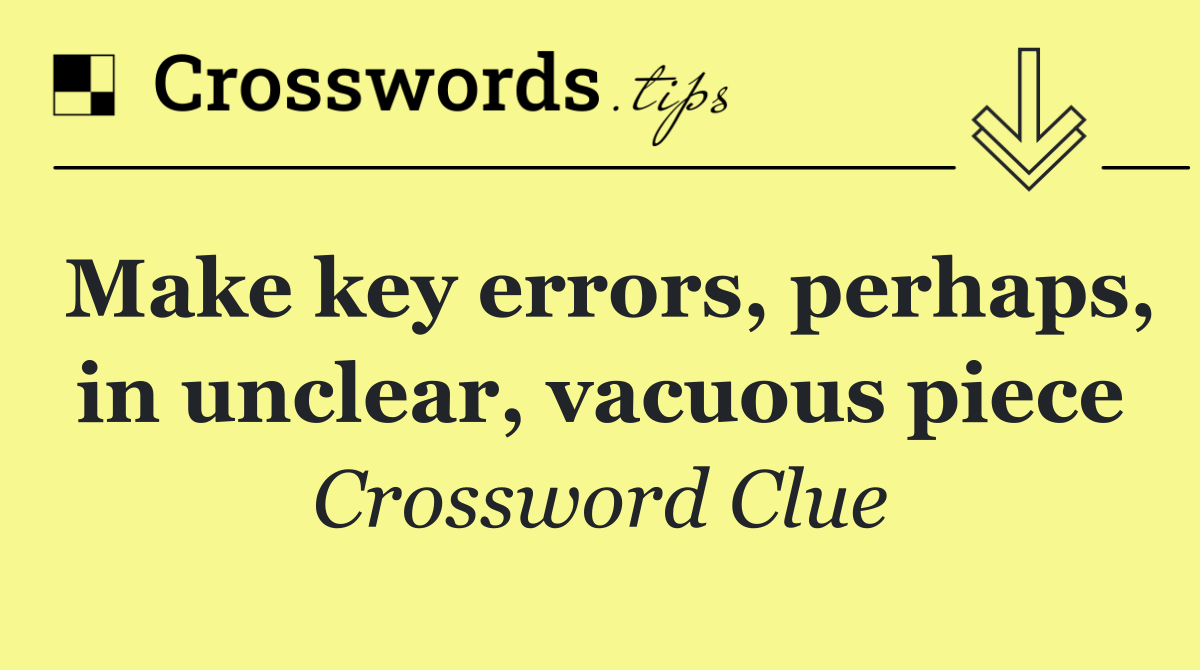 Make key errors, perhaps, in unclear, vacuous piece