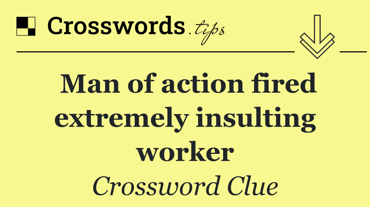 Man of action fired extremely insulting worker