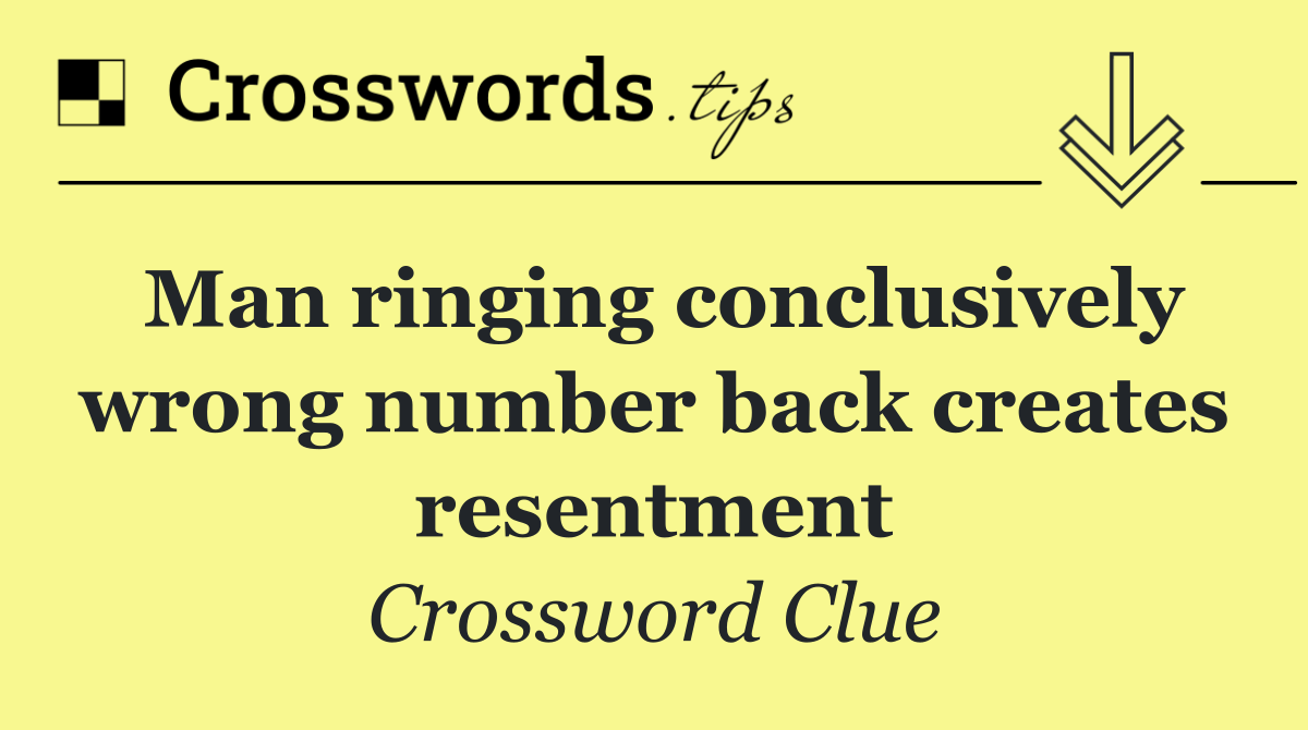 Man ringing conclusively wrong number back creates resentment