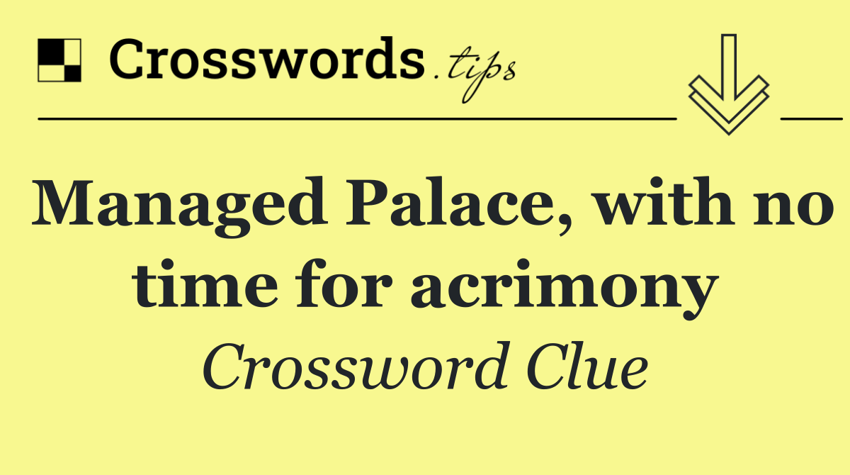 Managed Palace, with no time for acrimony