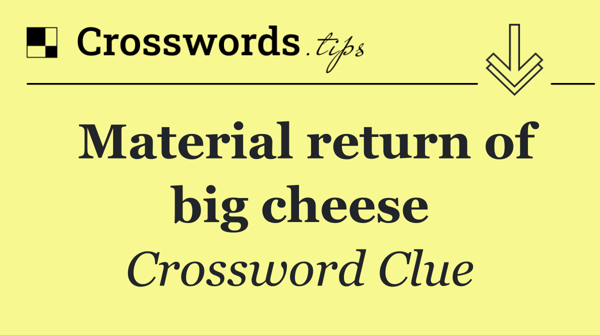 Material return of big cheese