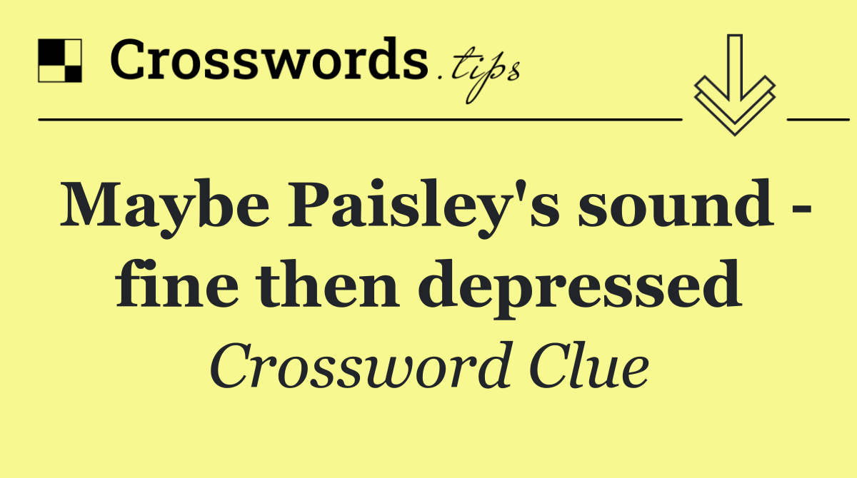 Maybe Paisley's sound   fine then depressed