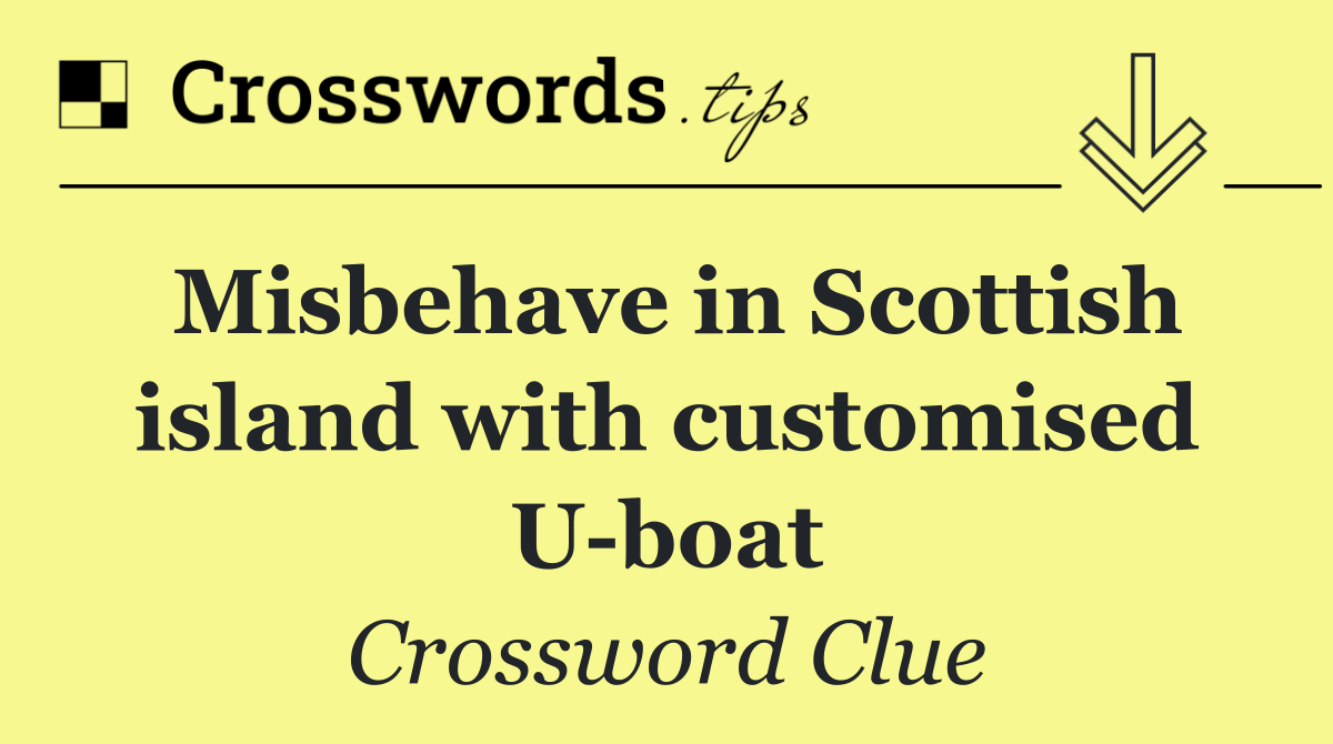 Misbehave in Scottish island with customised U boat