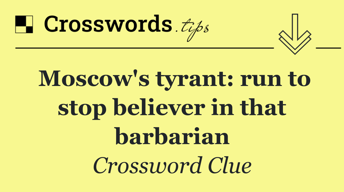 Moscow's tyrant: run to stop believer in that barbarian