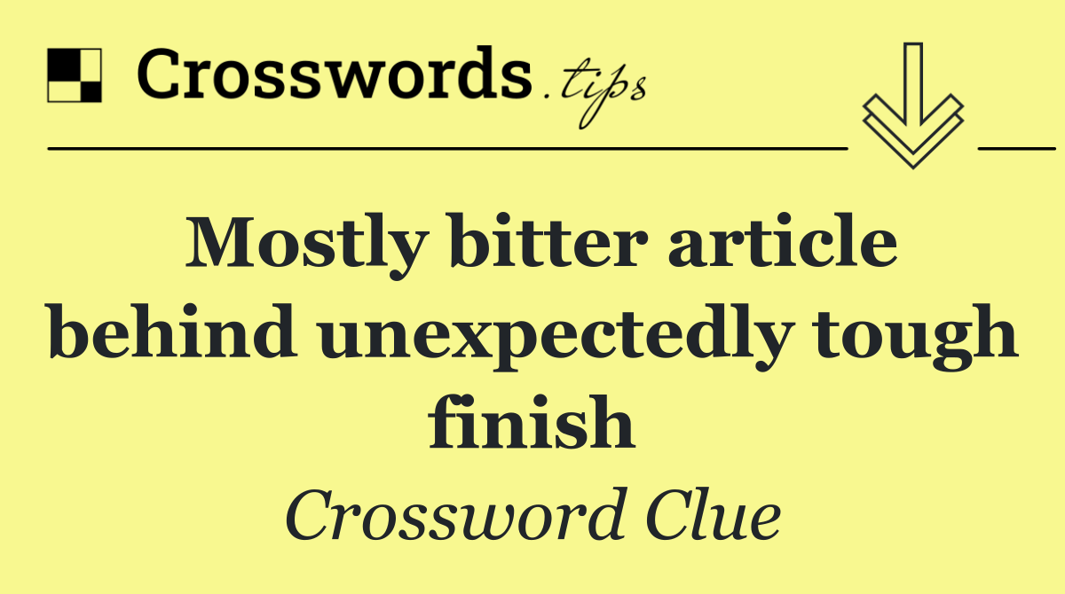Mostly bitter article behind unexpectedly tough finish