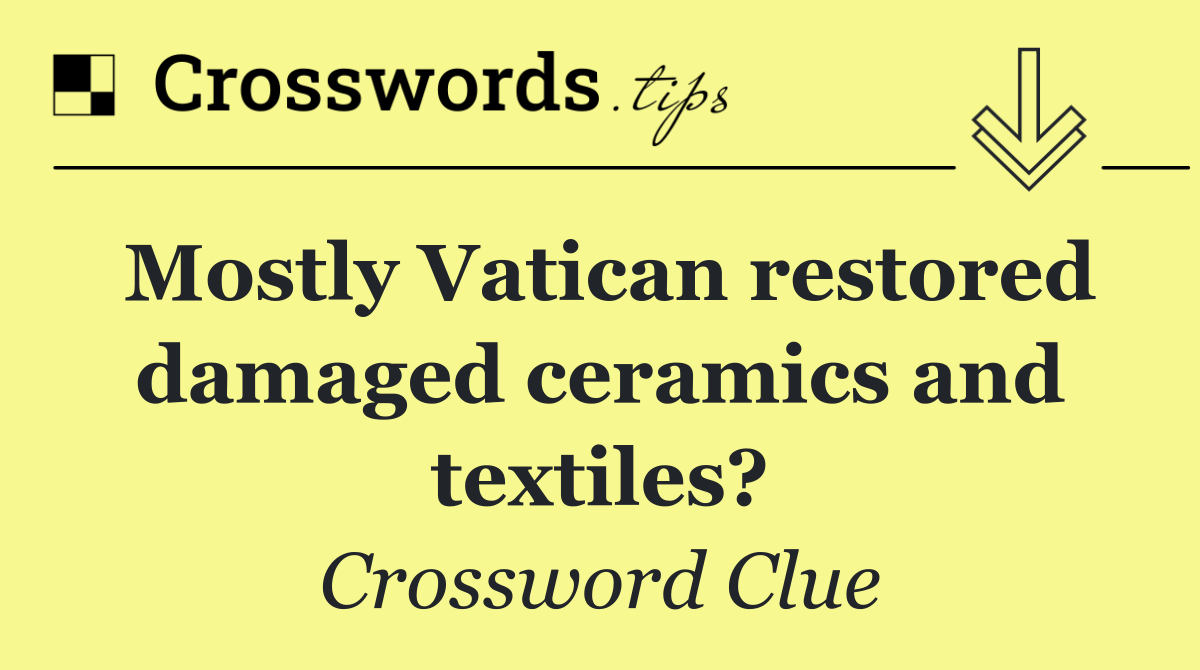 Mostly Vatican restored damaged ceramics and textiles?