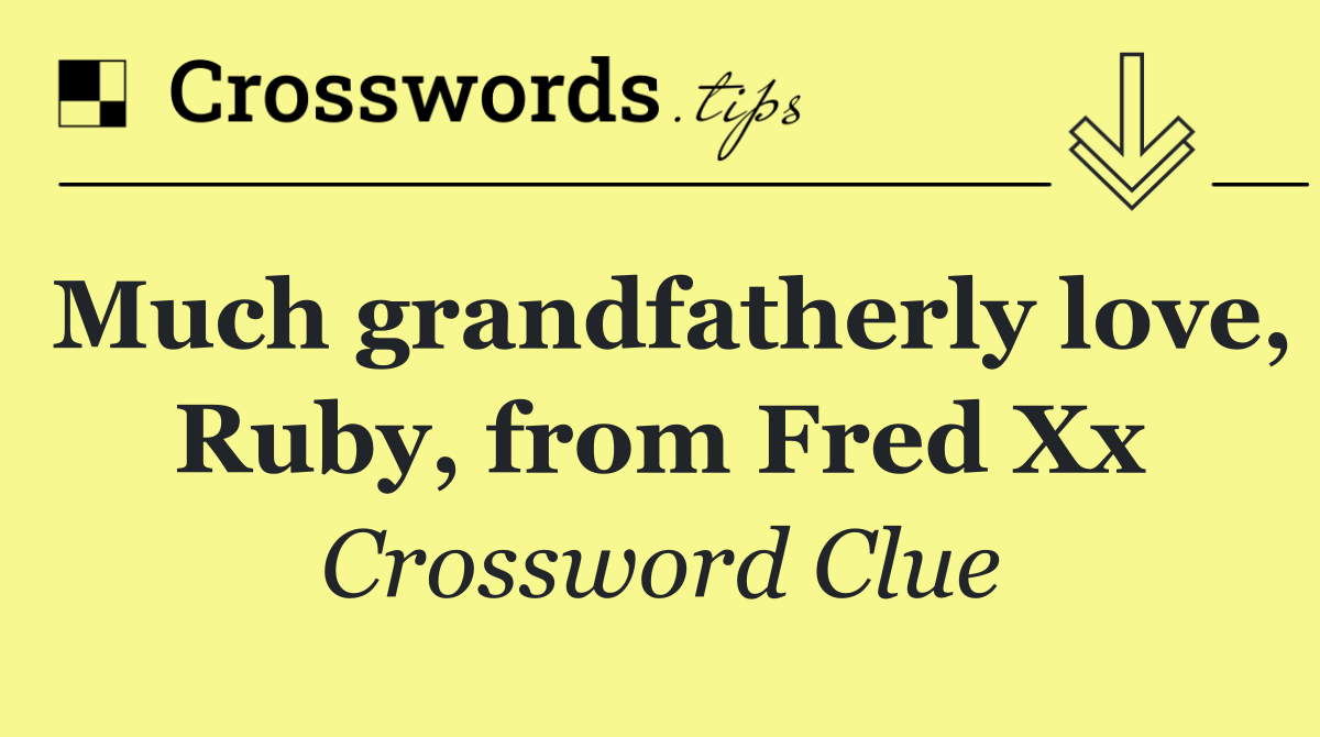 Much grandfatherly love, Ruby, from Fred Xx