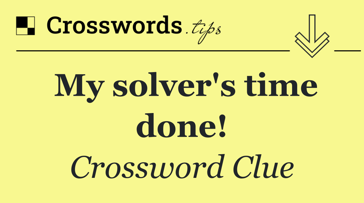 My solver's time done!