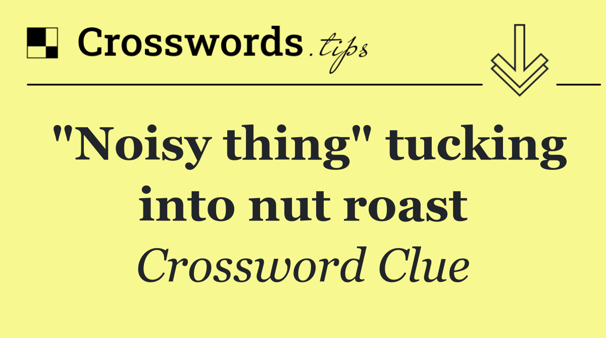 "Noisy thing" tucking into nut roast