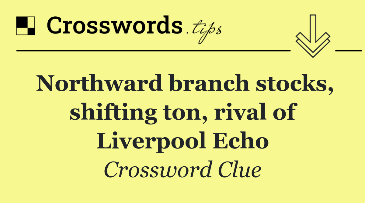 Northward branch stocks, shifting ton, rival of Liverpool Echo