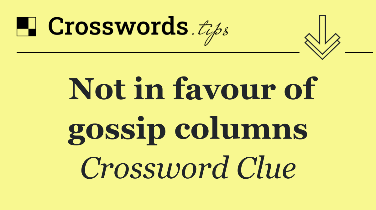 Not in favour of gossip columns