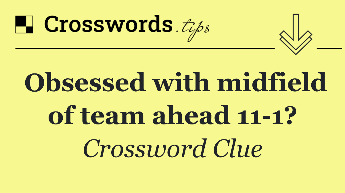 Obsessed with midfield of team ahead 11 1?
