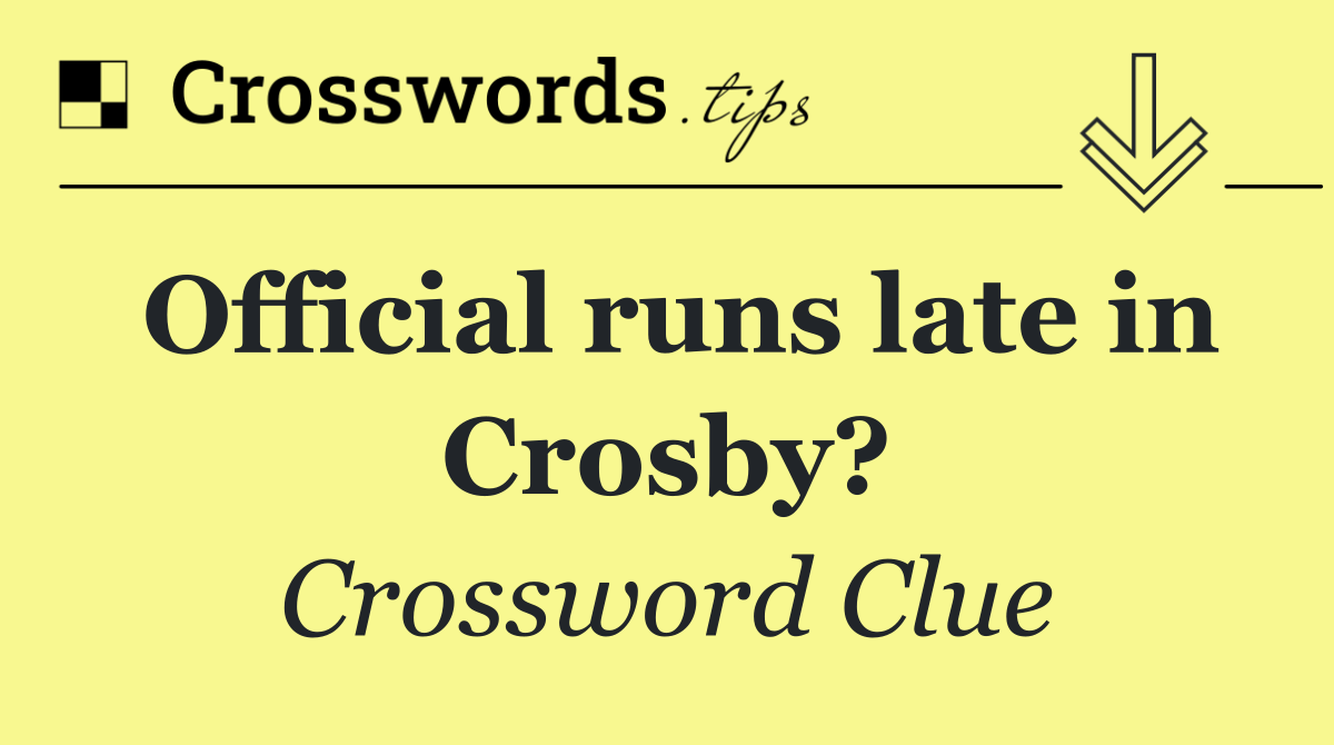 Official runs late in Crosby?