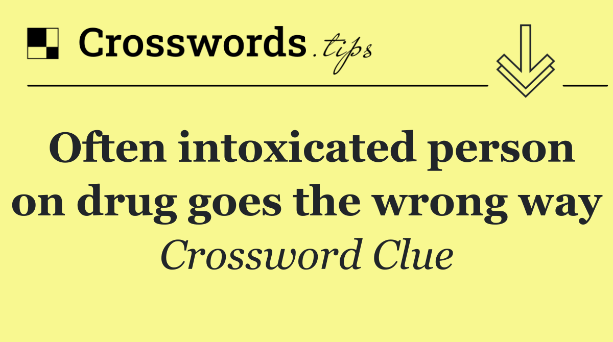 Often intoxicated person on drug goes the wrong way