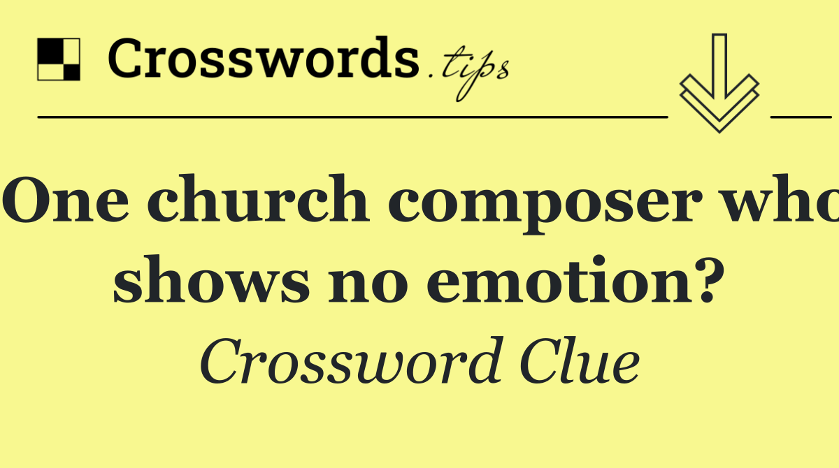 One church composer who shows no emotion?