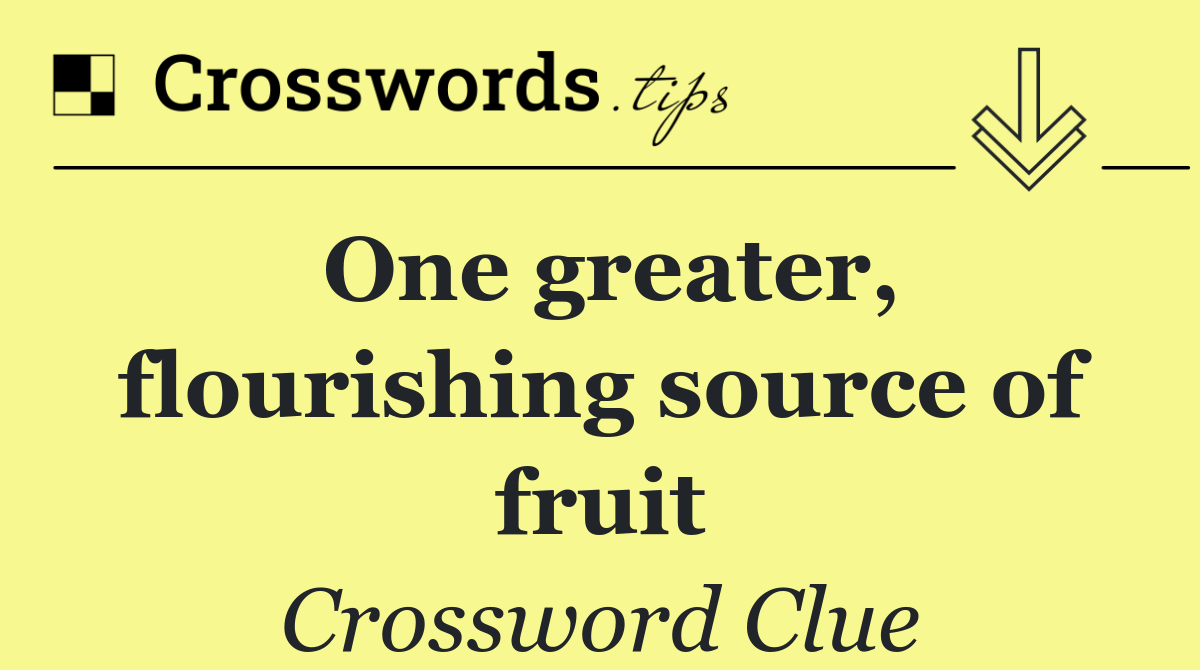 One greater, flourishing source of fruit