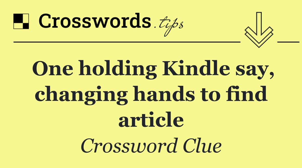 One holding Kindle say, changing hands to find article